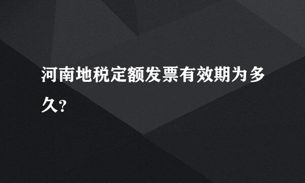 河南地税定额发票有效期为多久？