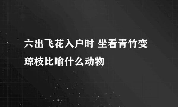 六出飞花入户时 坐看青竹变琼枝比喻什么动物