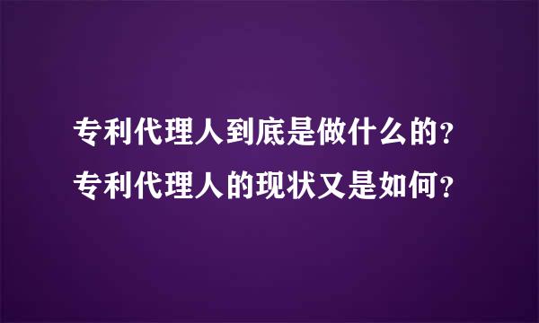 专利代理人到底是做什么的？专利代理人的现状又是如何？