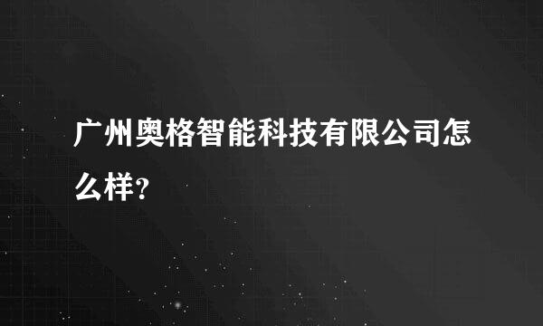 广州奥格智能科技有限公司怎么样？