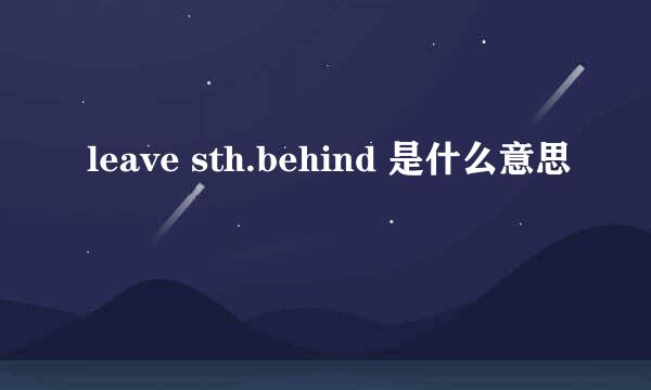 leave sth.behind 是什么意思