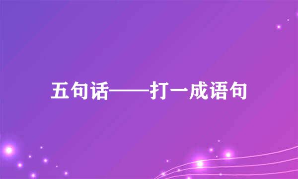 五句话——打一成语句