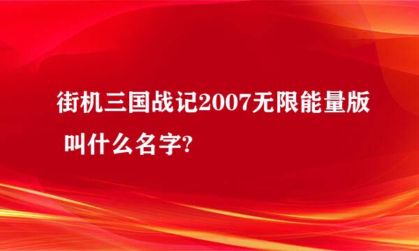 街机三国战记2007无限能量版 叫什么名字?