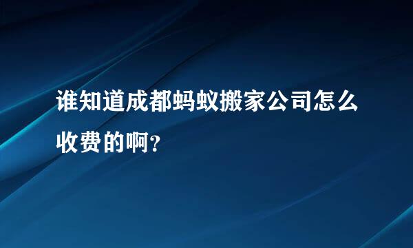 谁知道成都蚂蚁搬家公司怎么收费的啊？