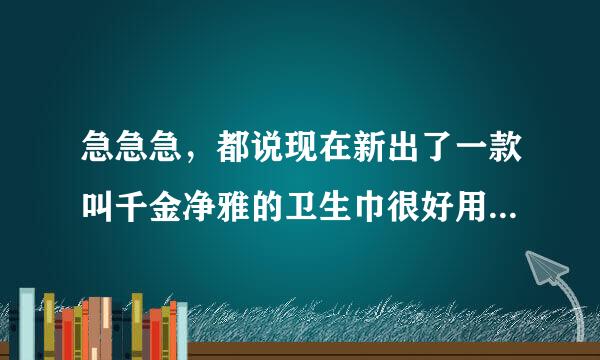 急急急，都说现在新出了一款叫千金净雅的卫生巾很好用，有哪位童鞋知道含不含荧光剂啊？！