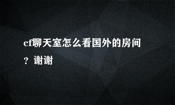 cf聊天室怎么看国外的房间 ？谢谢