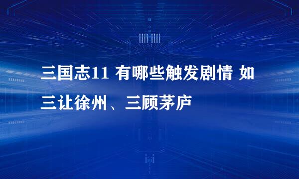 三国志11 有哪些触发剧情 如三让徐州、三顾茅庐