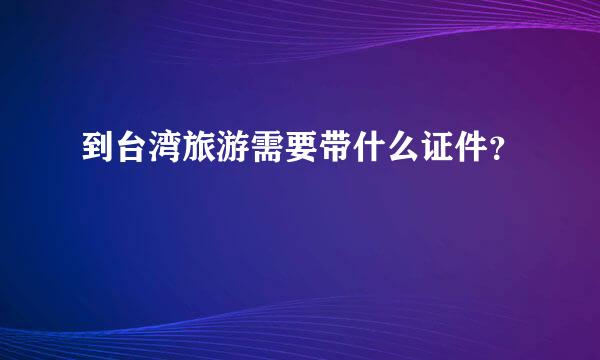 到台湾旅游需要带什么证件？