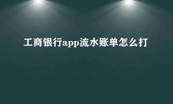 工商银行app流水账单怎么打