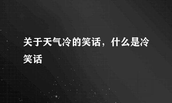 关于天气冷的笑话，什么是冷笑话