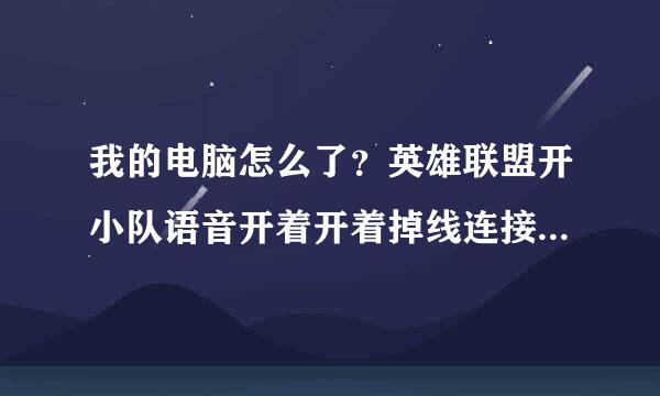 我的电脑怎么了？英雄联盟开小队语音开着开着掉线连接不上，重新退出游戏进又能连上？