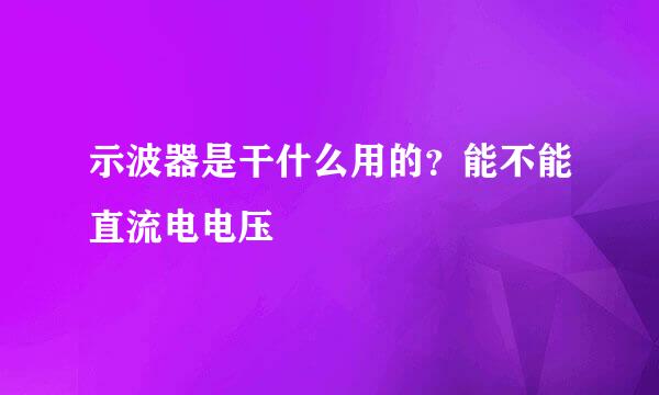 示波器是干什么用的？能不能直流电电压