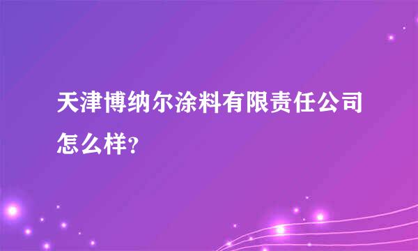 天津博纳尔涂料有限责任公司怎么样？