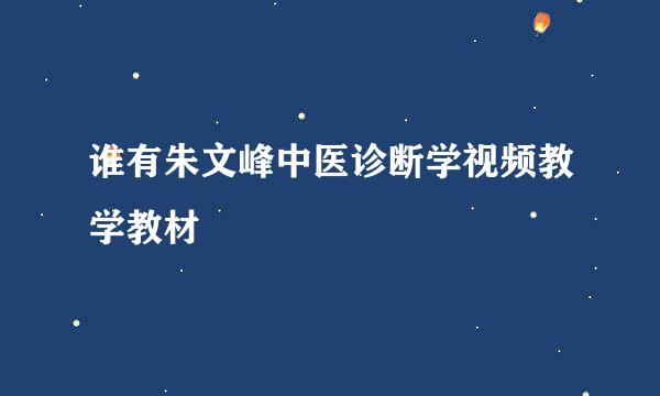 谁有朱文峰中医诊断学视频教学教材