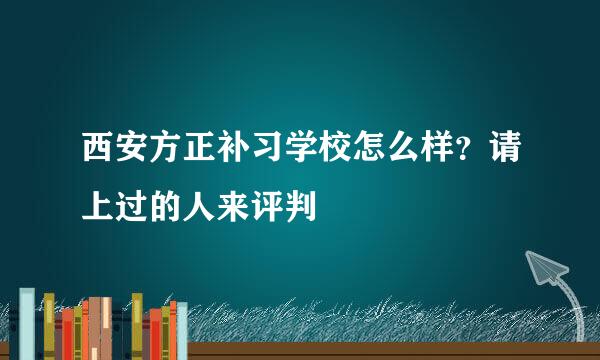 西安方正补习学校怎么样？请上过的人来评判