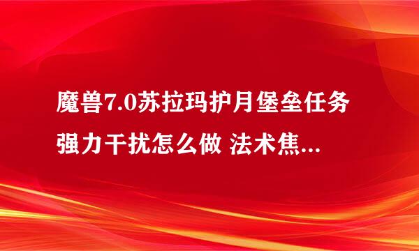 魔兽7.0苏拉玛护月堡垒任务强力干扰怎么做 法术焦镜碎片在哪