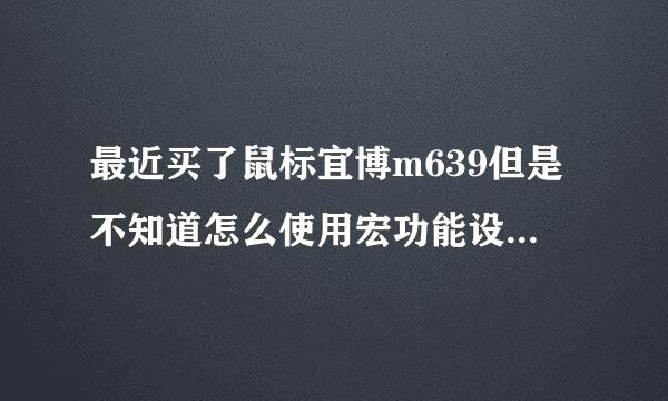 最近买了鼠标宜博m639但是不知道怎么使用宏功能设置 也不知道怎么下载