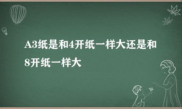 A3纸是和4开纸一样大还是和8开纸一样大