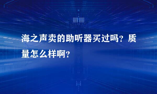 海之声卖的助听器买过吗？质量怎么样啊？