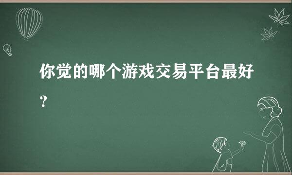 你觉的哪个游戏交易平台最好？