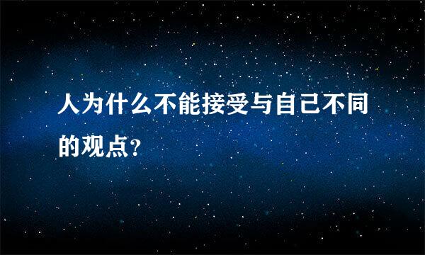 人为什么不能接受与自己不同的观点？