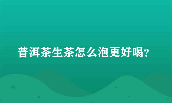 普洱茶生茶怎么泡更好喝？