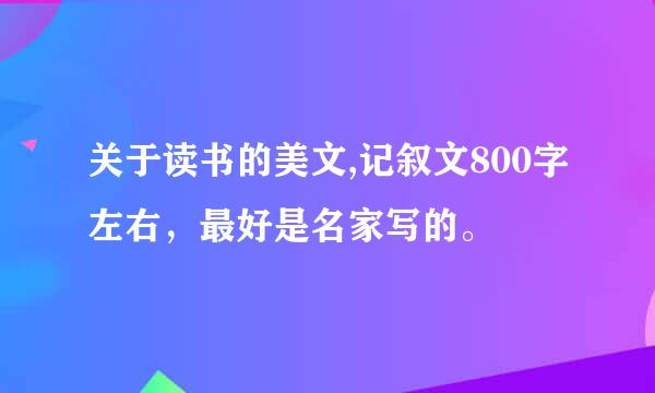 关于读书的美文,记叙文800字左右，最好是名家写的。