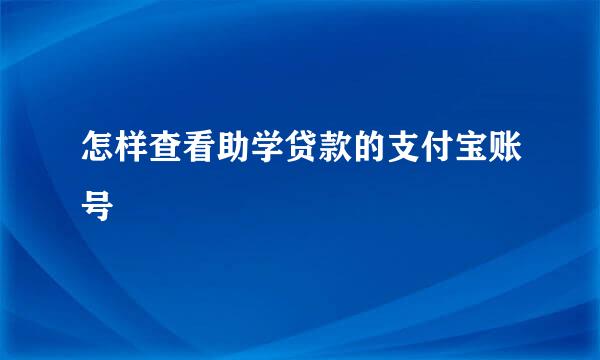 怎样查看助学贷款的支付宝账号