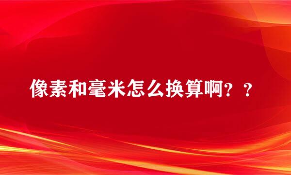 像素和毫米怎么换算啊？？