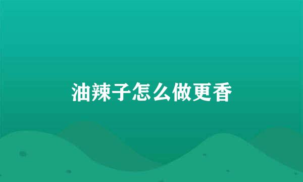 油辣子怎么做更香