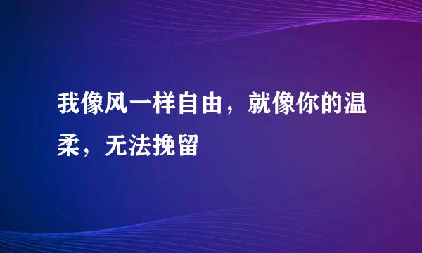 我像风一样自由，就像你的温柔，无法挽留