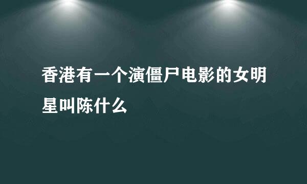 香港有一个演僵尸电影的女明星叫陈什么