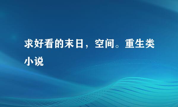 求好看的末日，空间。重生类小说