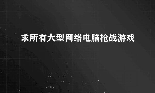 求所有大型网络电脑枪战游戏