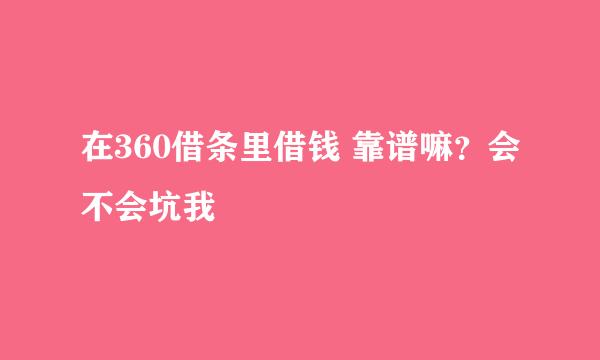 在360借条里借钱 靠谱嘛？会不会坑我