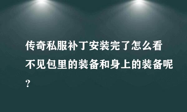 传奇私服补丁安装完了怎么看不见包里的装备和身上的装备呢？