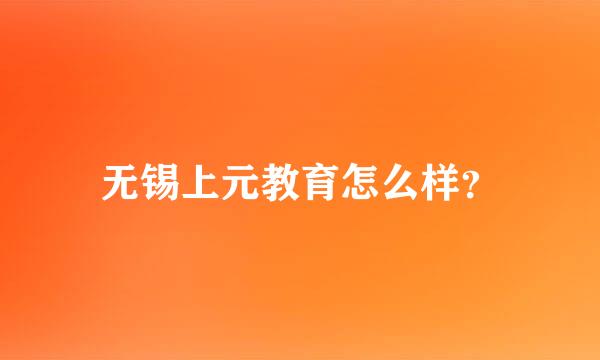 无锡上元教育怎么样？