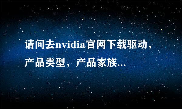 请问去nvidia官网下载驱动，产品类型，产品家族，怎么选择