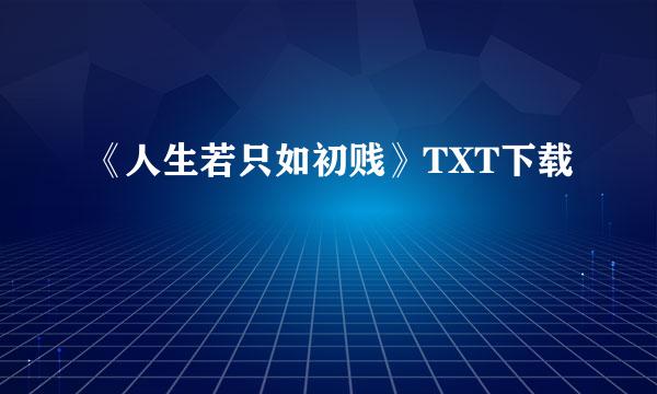 《人生若只如初贱》TXT下载