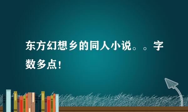 东方幻想乡的同人小说。。字数多点！