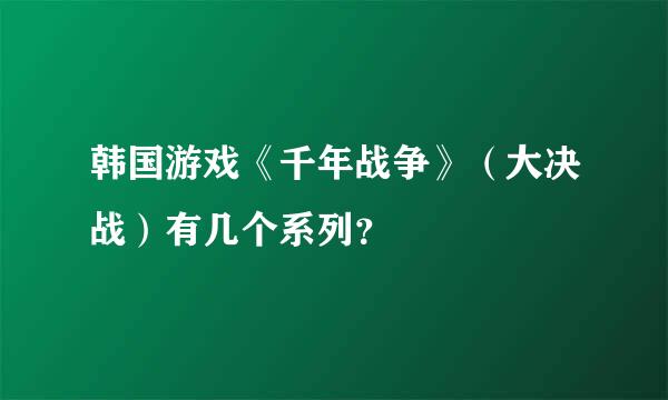 韩国游戏《千年战争》（大决战）有几个系列？