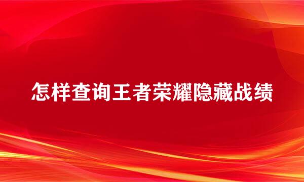 怎样查询王者荣耀隐藏战绩