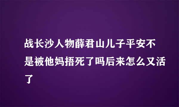 战长沙人物薛君山儿子平安不是被他妈捂死了吗后来怎么又活了