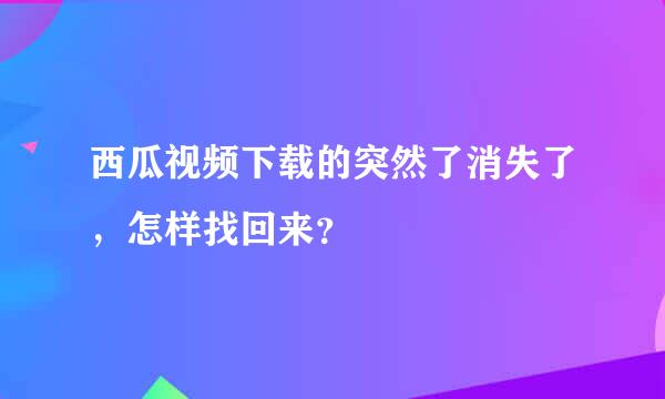 西瓜视频下载的突然了消失了，怎样找回来？