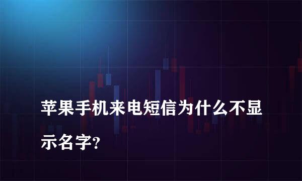 
苹果手机来电短信为什么不显示名字？
