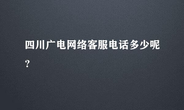 四川广电网络客服电话多少呢？