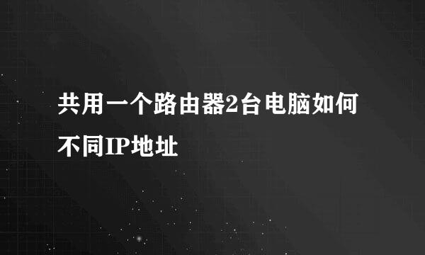 共用一个路由器2台电脑如何不同IP地址