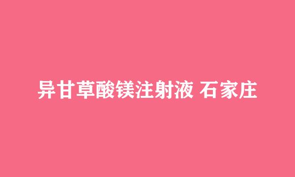 异甘草酸镁注射液 石家庄