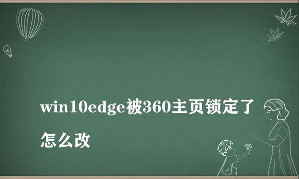 
win10edge被360主页锁定了怎么改
