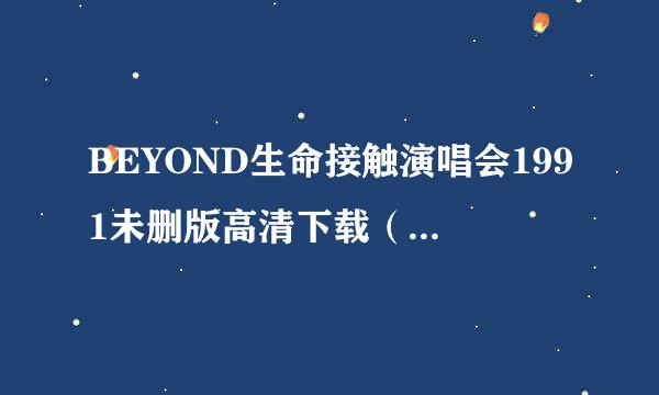 BEYOND生命接触演唱会1991未删版高清下载（只需要网址连接）